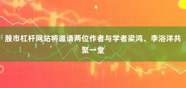 股市杠杆网站将邀请两位作者与学者梁鸿、李浴洋共聚一堂