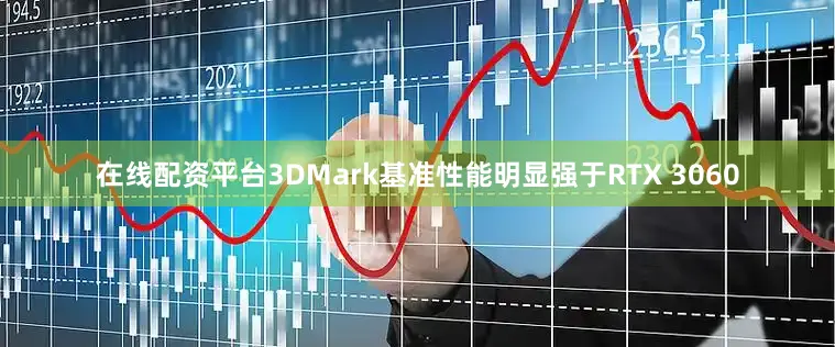 在线配资平台3DMark基准性能明显强于RTX 3060