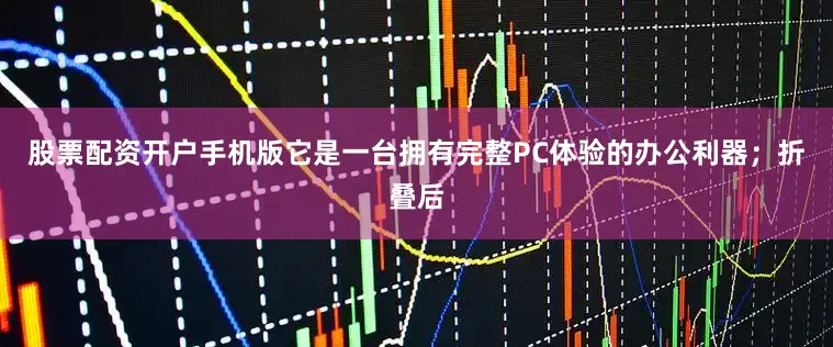 股票配资开户手机版它是一台拥有完整PC体验的办公利器；折叠后