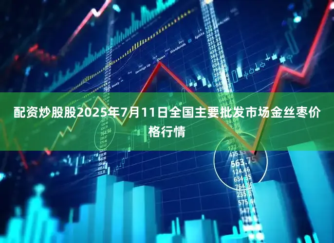 配资炒股股2025年7月11日全国主要批发市场金丝枣价格行情