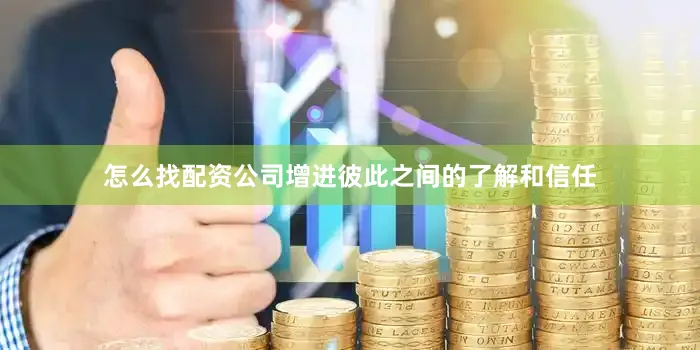 怎么找配资公司增进彼此之间的了解和信任