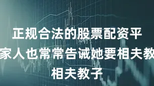 正规合法的股票配资平台家人也常常告诫她要相夫教子