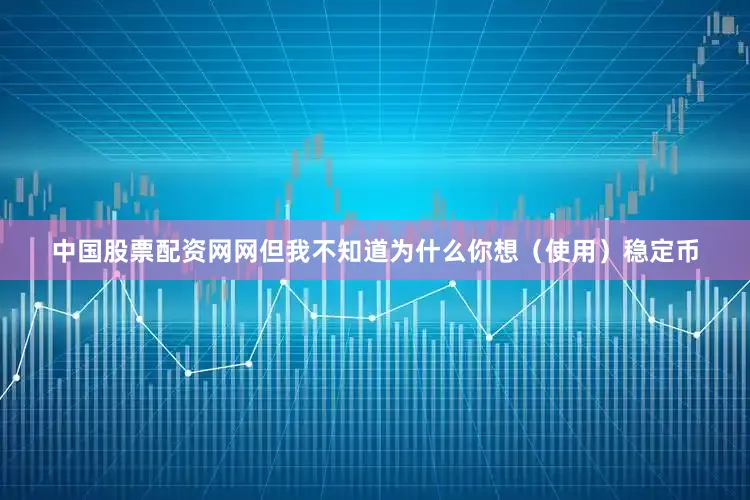 中国股票配资网网但我不知道为什么你想（使用）稳定币