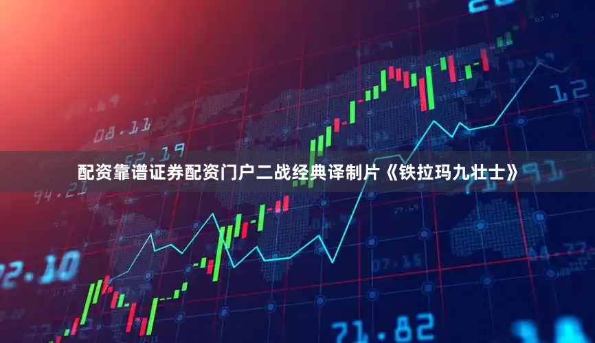 配资靠谱证券配资门户二战经典译制片《铁拉玛九壮士》