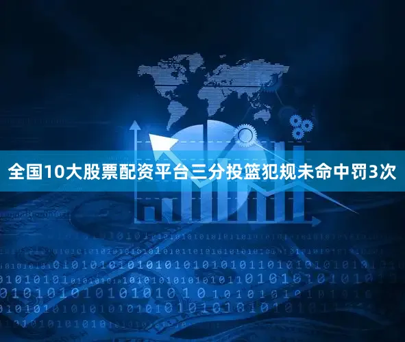 全国10大股票配资平台三分投篮犯规未命中罚3次