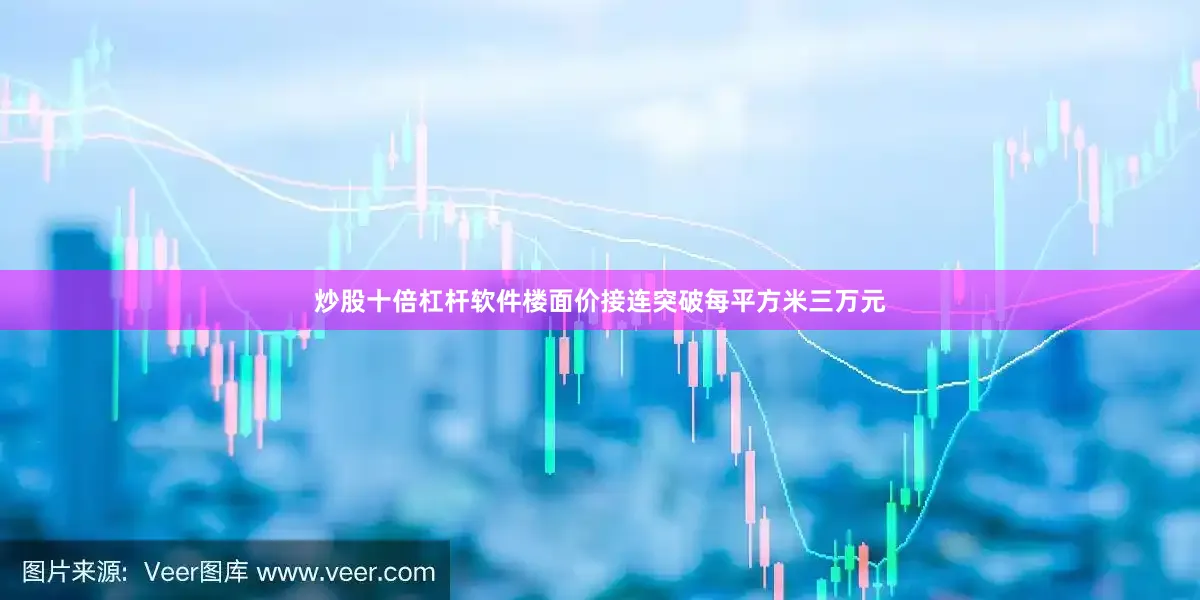 炒股十倍杠杆软件楼面价接连突破每平方米三万元