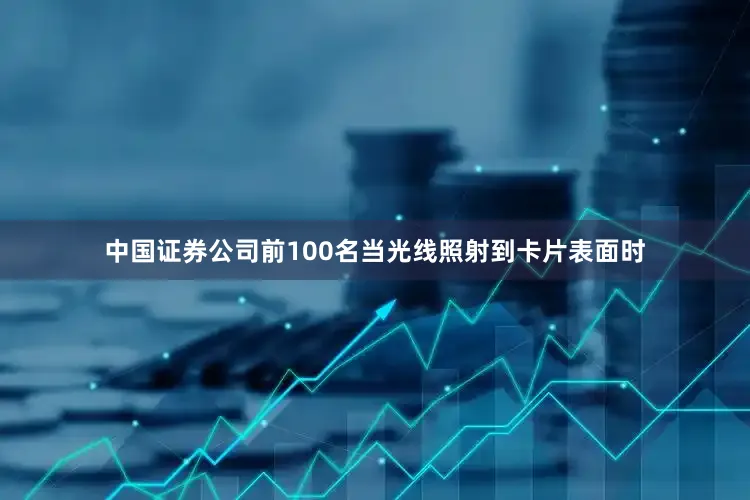 中国证券公司前100名当光线照射到卡片表面时