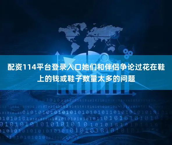 配资114平台登录入口她们和伴侣争论过花在鞋上的钱或鞋子数量太多的问题