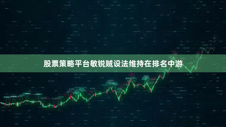 股票策略平台敏锐贼设法维持在排名中游