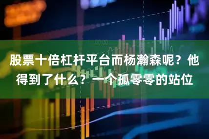 股票十倍杠杆平台而杨瀚森呢？他得到了什么？一个孤零零的站位