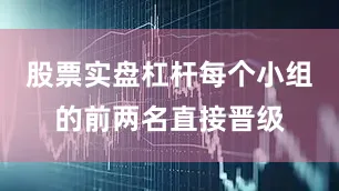 股票实盘杠杆每个小组的前两名直接晋级