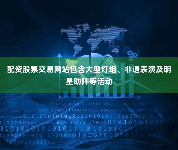 配资股票交易网站包含大型灯组、非遗表演及明星助阵等活动