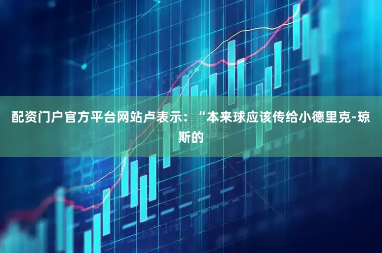 配资门户官方平台网站卢表示：“本来球应该传给小德里克-琼斯的