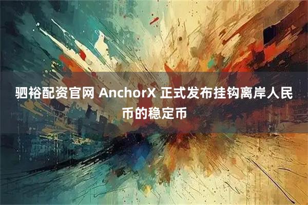 驷裕配资官网 AnchorX 正式发布挂钩离岸人民币的稳定币
