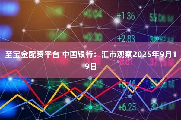 至宝金配资平台 中国银行:汇市观察2025年9月19日