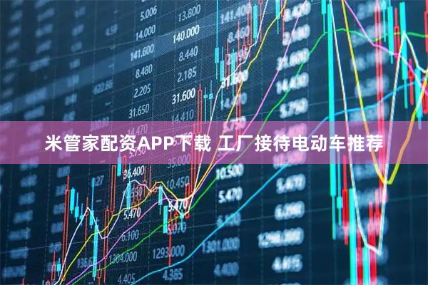 米管家配资APP下载 工厂接待电动车推荐