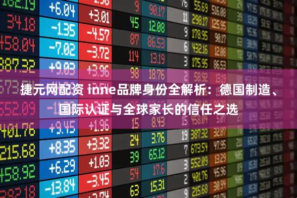 捷元网配资 inne品牌身份全解析：德国制造、国际认证与全球家长的信任之选