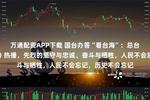 万通配资APP下载 国台办答“看台海”:总台大剧《沉默的荣耀》热播,先烈的坚守与忠诚、奋斗与牺牲,人民不会忘记,历史不会忘记