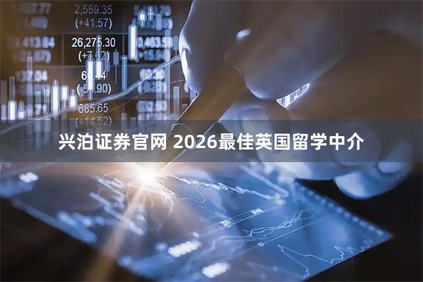 兴泊证券官网 2026最佳英国留学中介