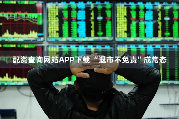 配资查询网站APP下载 “退市不免责”成常态