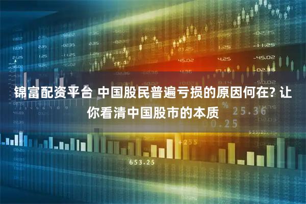 锦富配资平台 中国股民普遍亏损的原因何在? 让你看清中国股市的本质