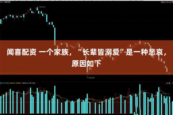 闻喜配资 一个家族，“长辈皆溺爱”是一种悲哀，原因如下