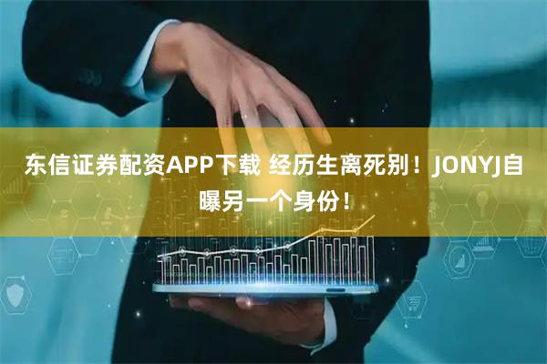 东信证券配资APP下载 经历生离死别！JONYJ自曝另一个身份！