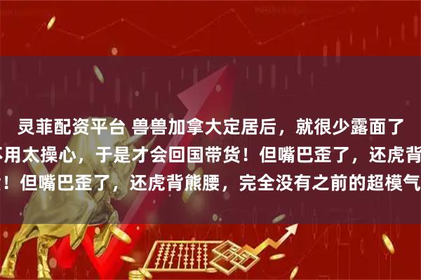 灵菲配资平台 兽兽加拿大定居后，就很少露面了！现在儿子13岁了，不用太操心，于是才会回国带货！但嘴巴歪了，还虎背熊腰，完全没有之前的超模气质了