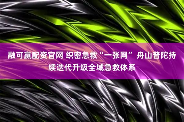融可赢配资官网 织密急救“一张网” 舟山普陀持续迭代升级全域急救体系